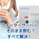 ウォーターサーバーの水をそのまま飲む？知りたい疑問を解決！アイキャッチ