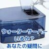 ウォーターサーバー、本当にいるか？あなたの疑問を解決しますアイキャッチ