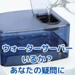 ウォーターサーバー、本当にいるか？あなたの疑問を解決しますアイキャッチ